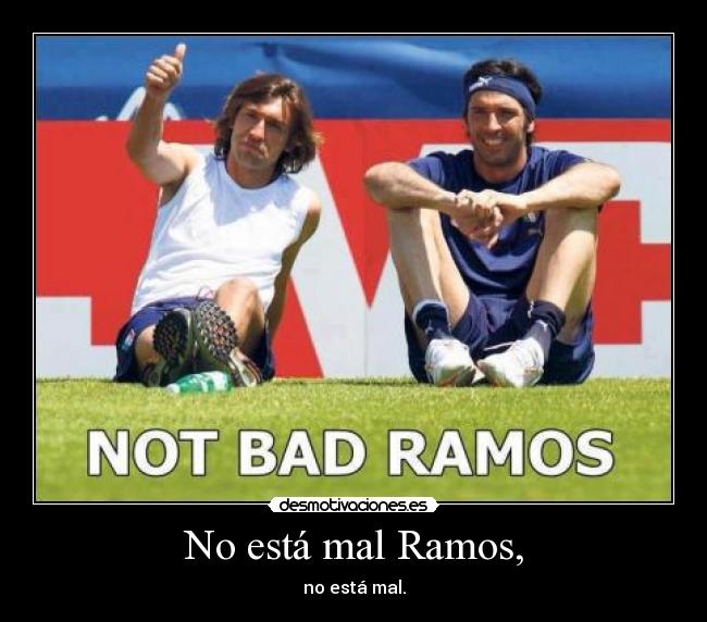No está mal Ramos, - no está mal.