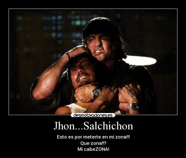 Jhon...Salchichon - Esto es por meterte en mi zona!!!
Que zona!!?
Mi cabeZONA!