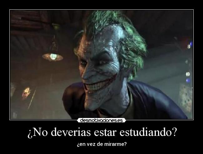 ¿No deverias estar estudiando? - ¿en vez de mirarme?