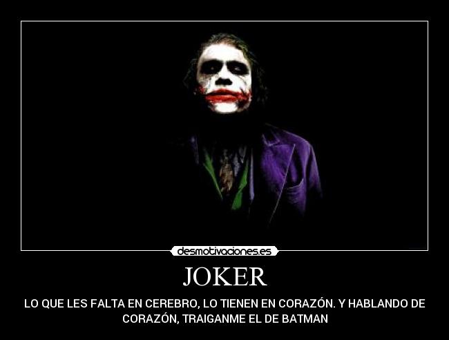 JOKER - LO QUE LES FALTA EN CEREBRO, LO TIENEN EN CORAZÓN. Y HABLANDO DE
CORAZÓN, TRAIGANME EL DE BATMAN