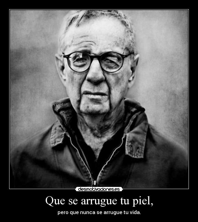 Que se arrugue tu piel, - 