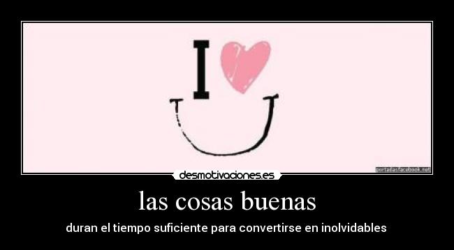 las cosas buenas - duran el tiempo suficiente para convertirse en inolvidables 