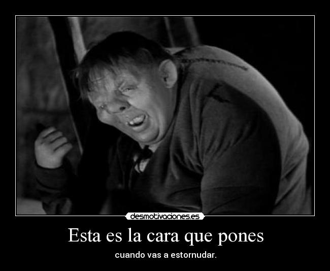 Esta es la cara que pones - cuando vas a estornudar.