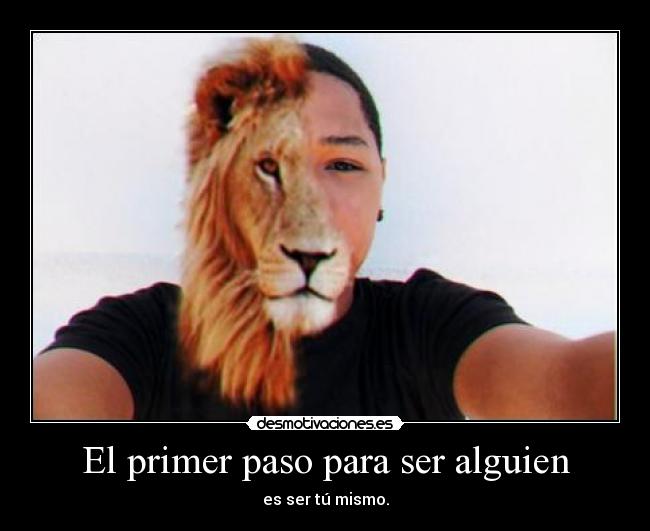 El primer paso para ser alguien - es ser tú mismo.