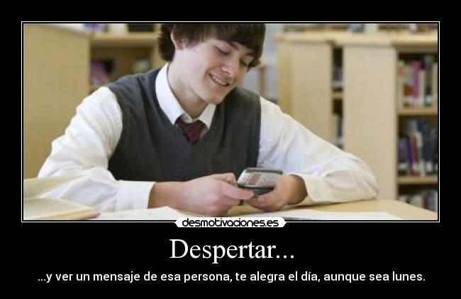 Despertar... - ...y ver un mensaje de esa persona, te alegra el día, aunque sea lunes.