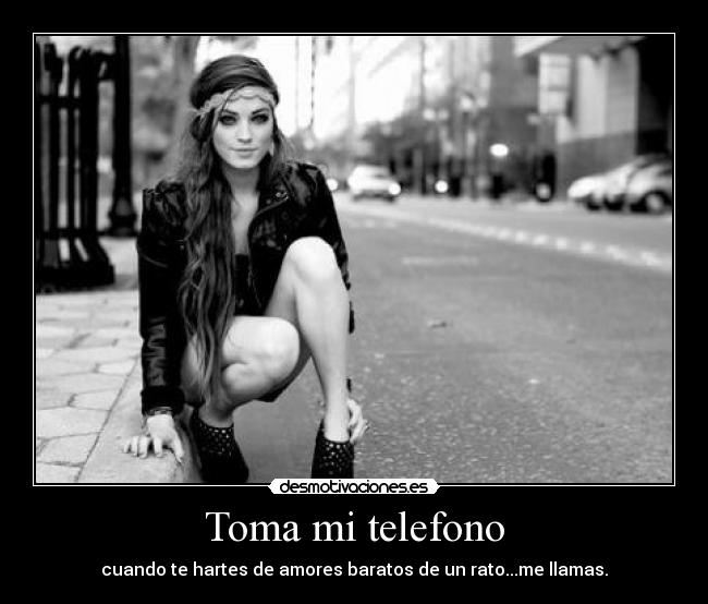 Toma mi telefono - cuando te hartes de amores baratos de un rato...me llamas.