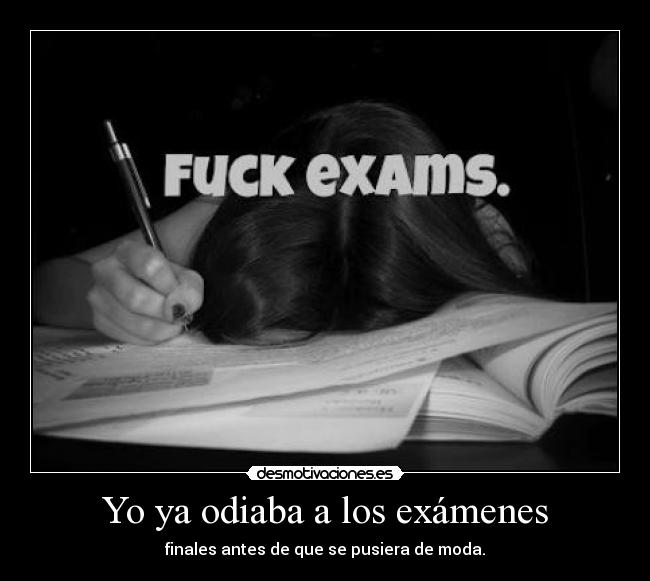 Yo ya odiaba a los exámenes - finales antes de que se pusiera de moda.