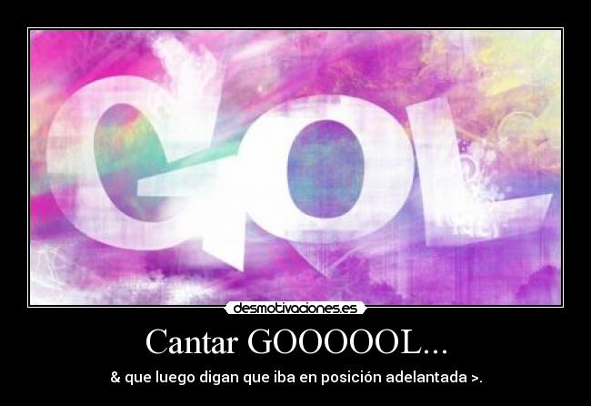 Cantar GOOOOOL... - & que luego digan que iba en posición adelantada >.