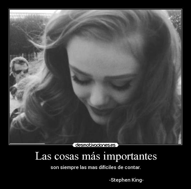 Las cosas más importantes - son siempre las mas difíciles de contar.
                                                                      
                                                    -Stephen King-