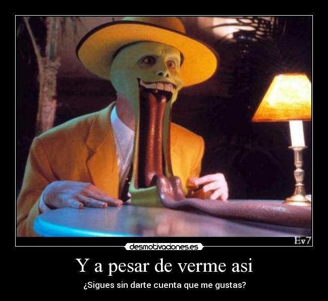 Y a pesar de verme asi -