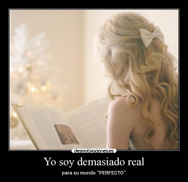 Yo soy demasiado real -