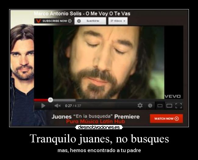 Tranquilo juanes, no busques - mas, hemos encontrado a tu padre