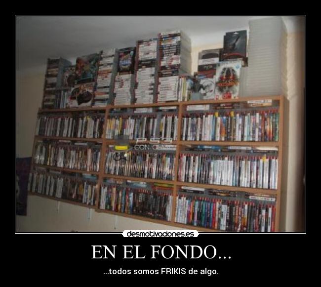 EN EL FONDO... - ...todos somos FRIKIS de algo.