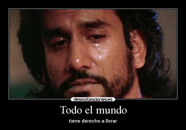 Todo el mundo - tiene derecho a llorar