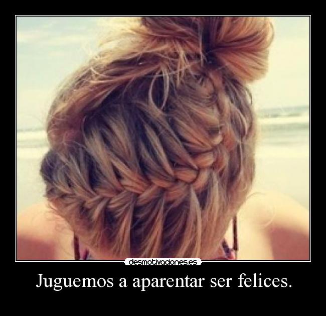 Juguemos a aparentar ser felices. -