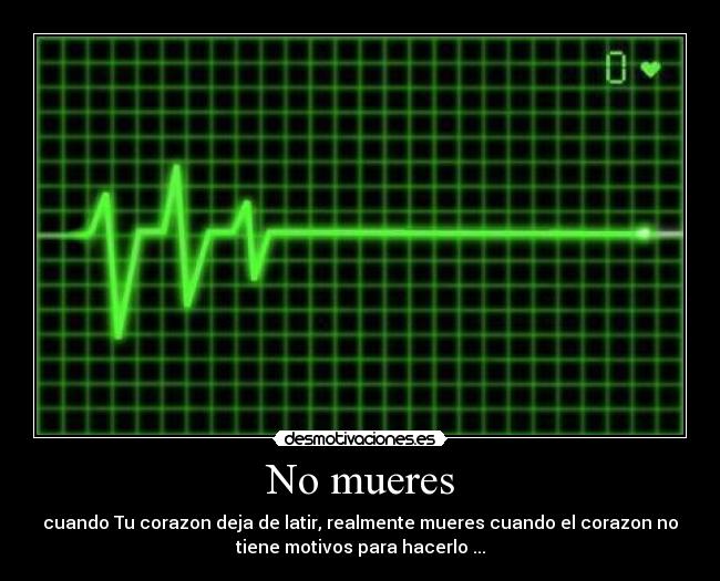 No mueres - cuando Tu corazon deja de latir, realmente mueres cuando el corazon no
tiene motivos para hacerlo ...