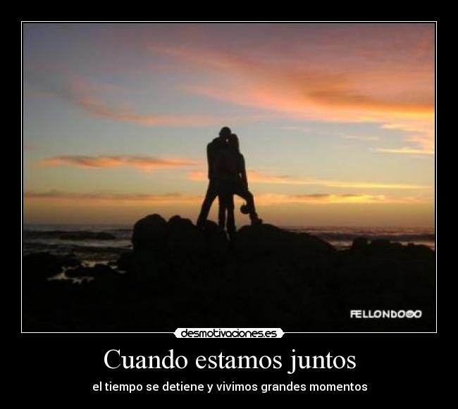 Cuando estamos juntos - el tiempo se detiene y vivimos grandes momentos