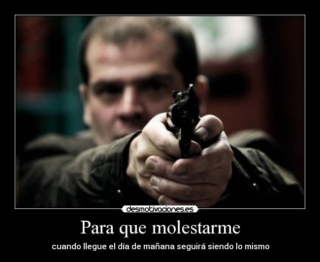 Para que molestarme -