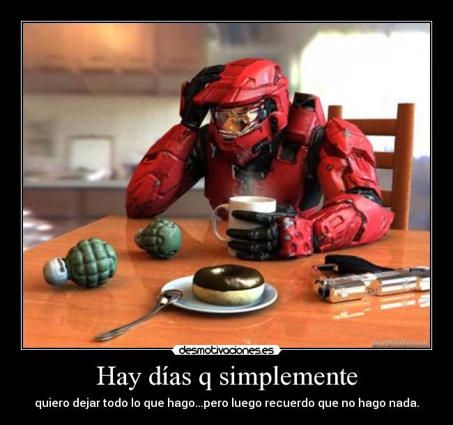 Hay días q simplemente - quiero dejar todo lo que hago...pero luego recuerdo que no hago nada.
