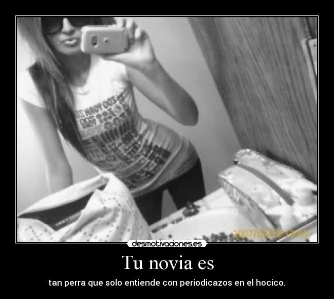 Tu novia es - tan perra que solo entiende con periodicazos en el hocico.