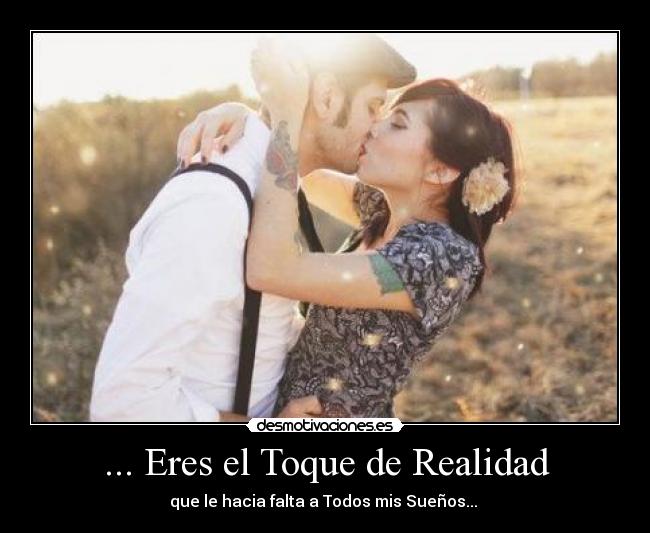 ... Eres el Toque de Realidad - que le hacia falta a Todos mis Sueños... ♥