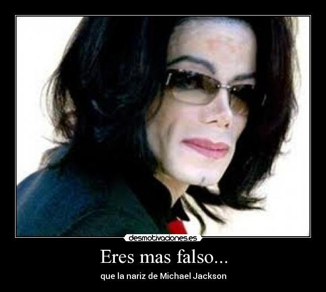 Eres mas falso... - que la nariz de Michael Jackson