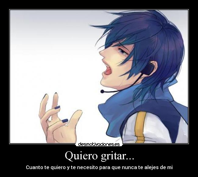 Quiero gritar... - Cuanto te quiero y te necesito para que nunca te alejes de mi