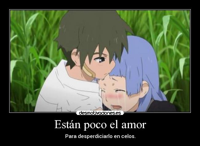 Están poco el amor - Para desperdiciarlo en celos.