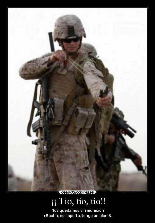 ¡¡ Tío, tío, tío!! - Nos quedamos sin munición
+Baahh, no importa, tengo un plan B.