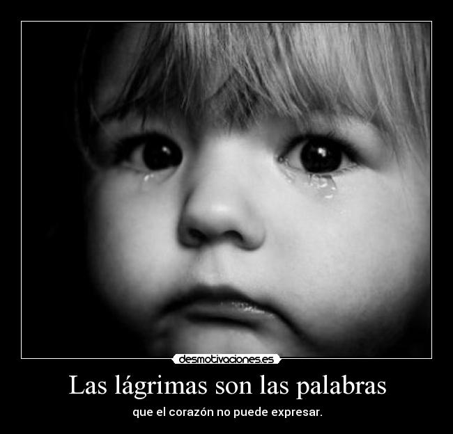 Las lágrimas son las palabras - que el corazón no puede expresar.