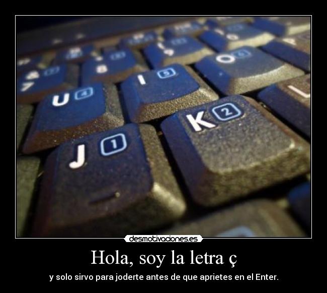 Hola, soy la letra ç - y solo sirvo para joderte antes de que aprietes en el Enter.