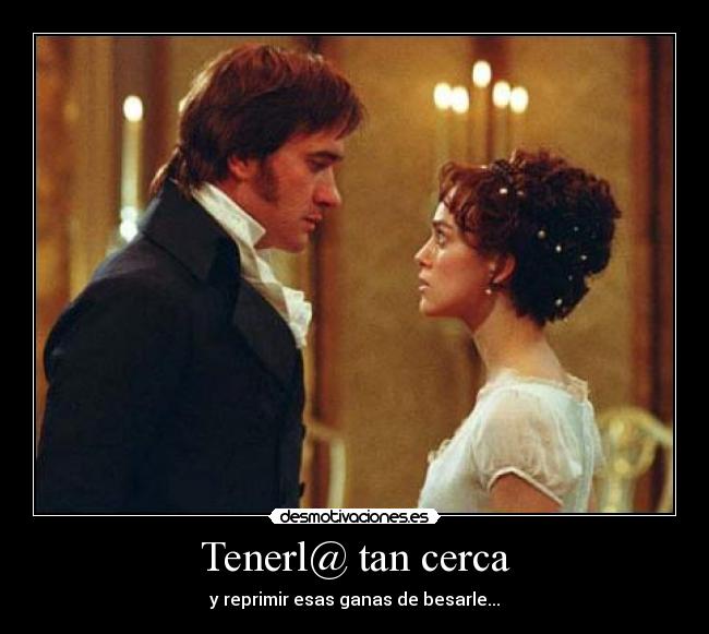 Tenerl@ tan cerca - y reprimir esas ganas de besarle...