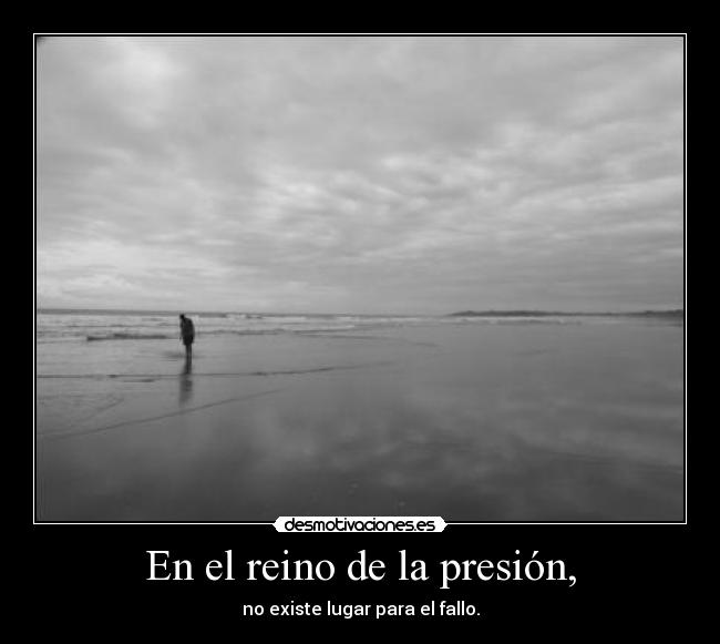 En el reino de la presión, - no existe lugar para el fallo.