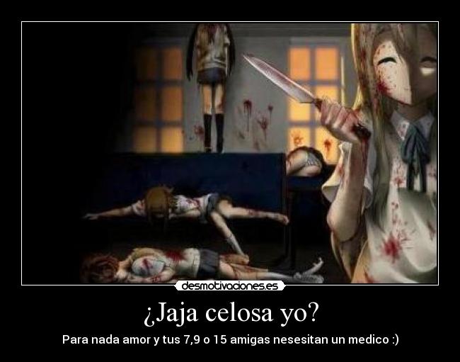¿Jaja celosa yo? - Para nada amor y tus 7,9 o 15 amigas nesesitan un medico :)