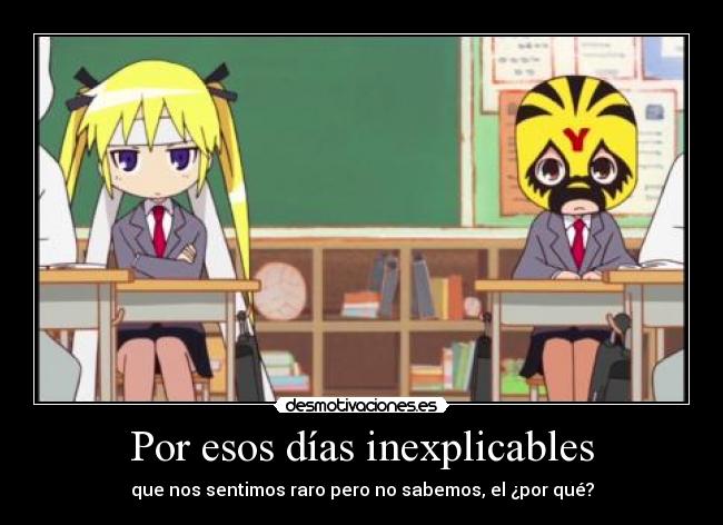 Por esos días inexplicables - que nos sentimos raro pero no sabemos, el ¿por qué?