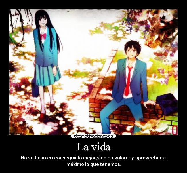 La vida - No se basa en conseguir lo mejor,sino en valorar y aprovechar al
máximo lo que tenemos.