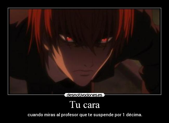 Tu cara - cuando miras al profesor que te suspende por 1 décima.