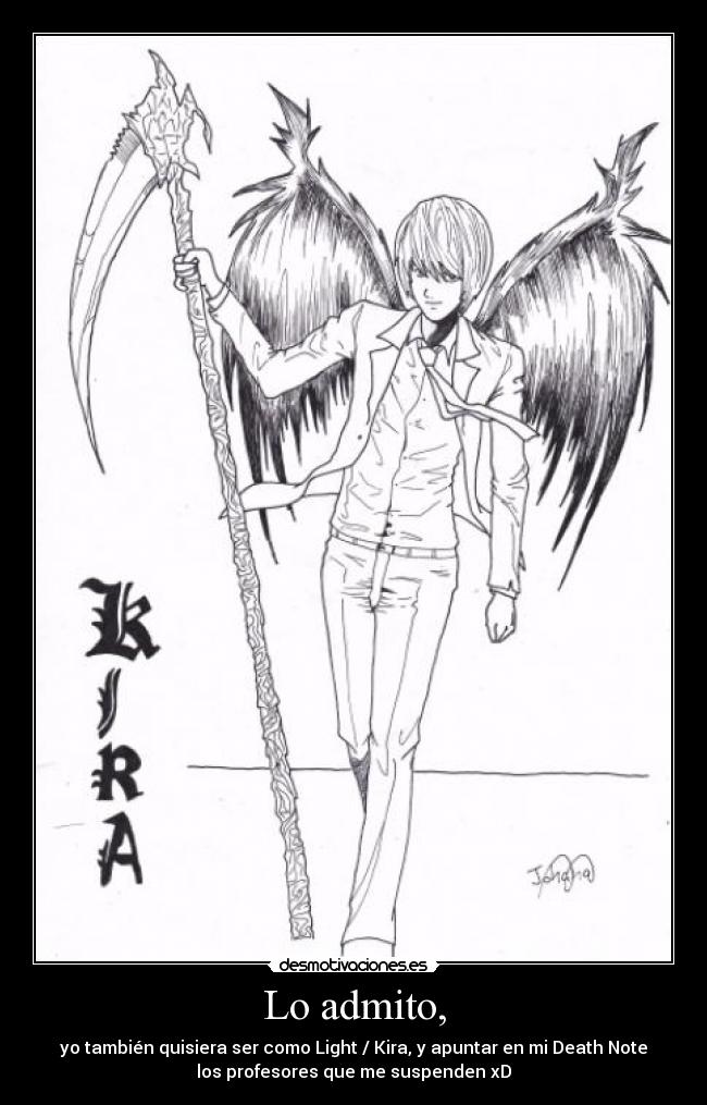 Lo admito, - yo también quisiera ser como Light / Kira, y apuntar en mi Death Note
los profesores que me suspenden xD
