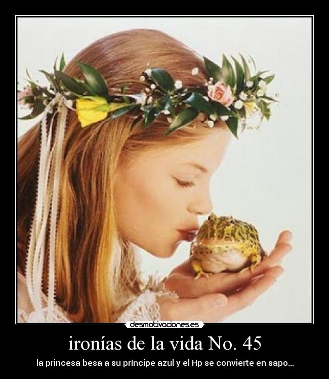 ironías de la vida No. 45 - la princesa besa a su príncipe azul y el Hp se convierte en sapo...