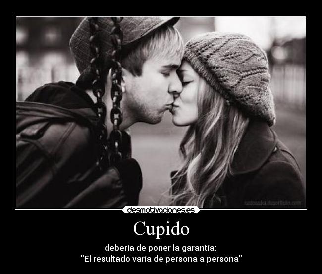 Cupido - debería de poner la garantía:
El resultado varía de persona a persona