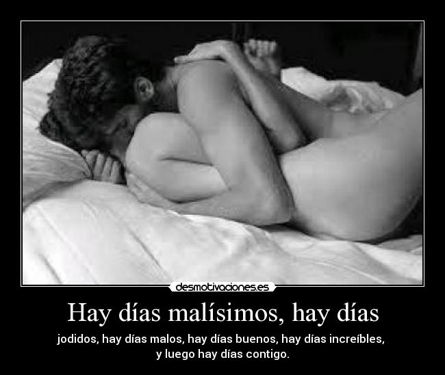 Hay días malísimos, hay días - jodidos, hay días malos, hay días buenos, hay días increíbles,
y luego hay días contigo.