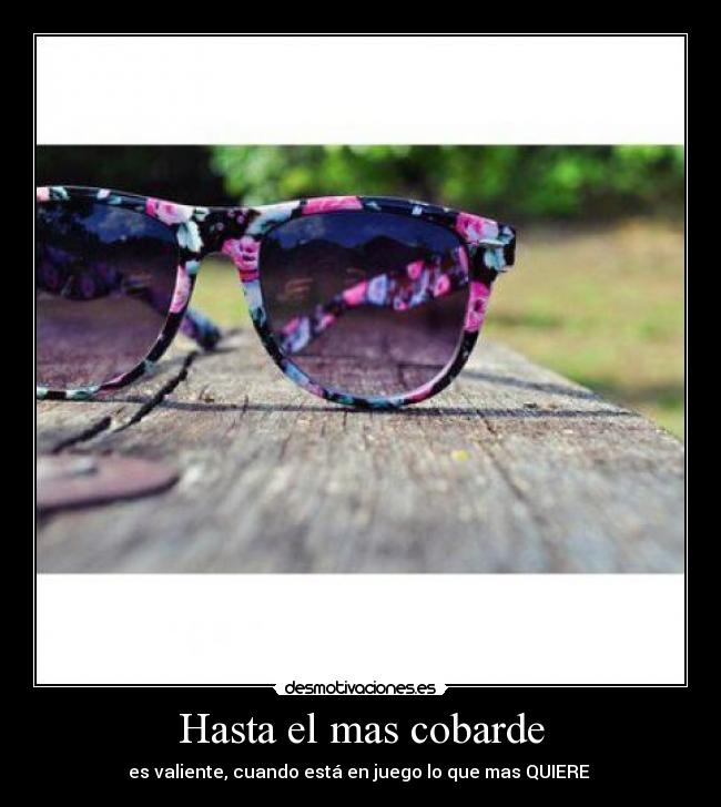 Hasta el mas cobarde - es valiente, cuando está en juego lo que mas QUIERE ♥