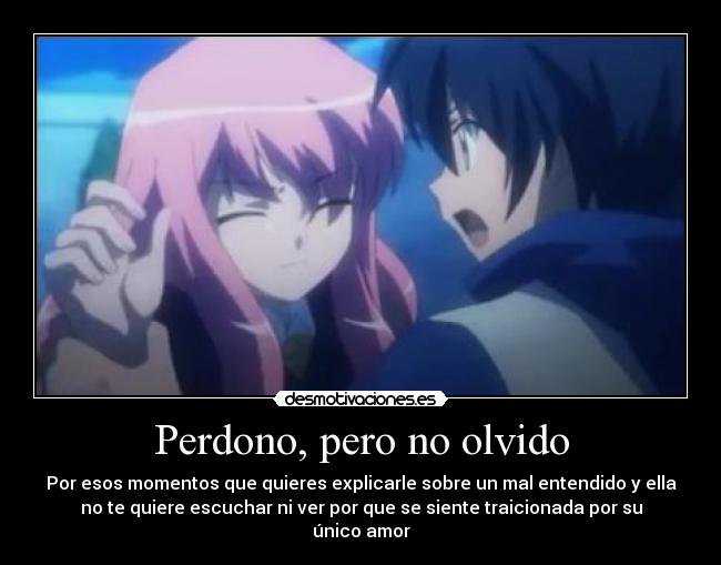 Perdono, pero no olvido - Por esos momentos que quieres explicarle sobre un mal entendido y ella
no te quiere escuchar ni ver por que se siente traicionada por su
único amor