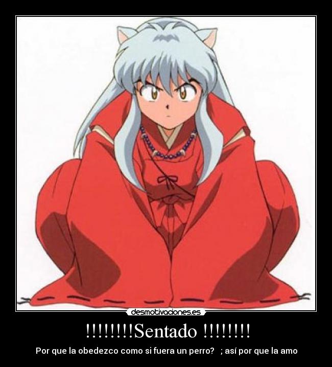 !!!!!!!!Sentado !!!!!!!! - Por que la obedezco como si fuera un perro?   ; así por que la amo