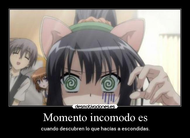 Momento incomodo es - cuando descubren lo que hacías a escondidas.