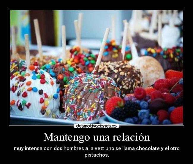 Mantengo una relación - muy intensa con dos hombres a la vez: uno se llama chocolate y el otro pistachos.