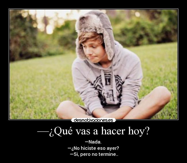 Qué vas a hacer hoy? Desmotivaciones Qué vas a hacer hoy? Desmotivaciones