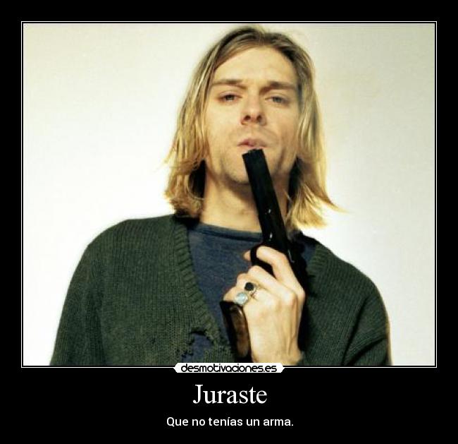 Juraste - Que no tenías un arma.