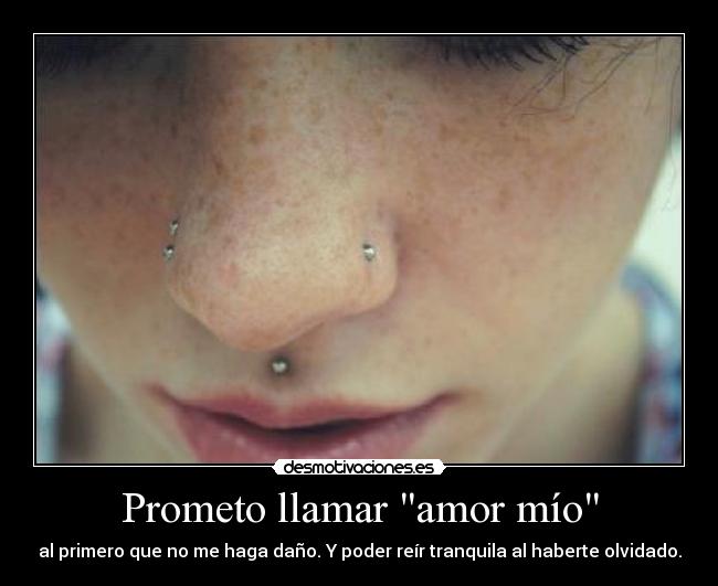 Prometo llamar amor mío - al primero que no me haga daño. Y poder reír tranquila al haberte olvidado.