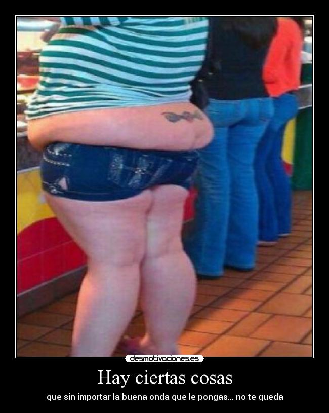 Hay ciertas cosas - que sin importar la buena onda que le pongas... no te queda
